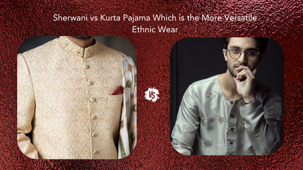 Sherwani vs. Kurta Pajama: Which is the More Versatile Ethnic Wear?
